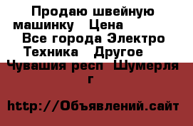 Продаю швейную машинку › Цена ­ 4 000 - Все города Электро-Техника » Другое   . Чувашия респ.,Шумерля г.